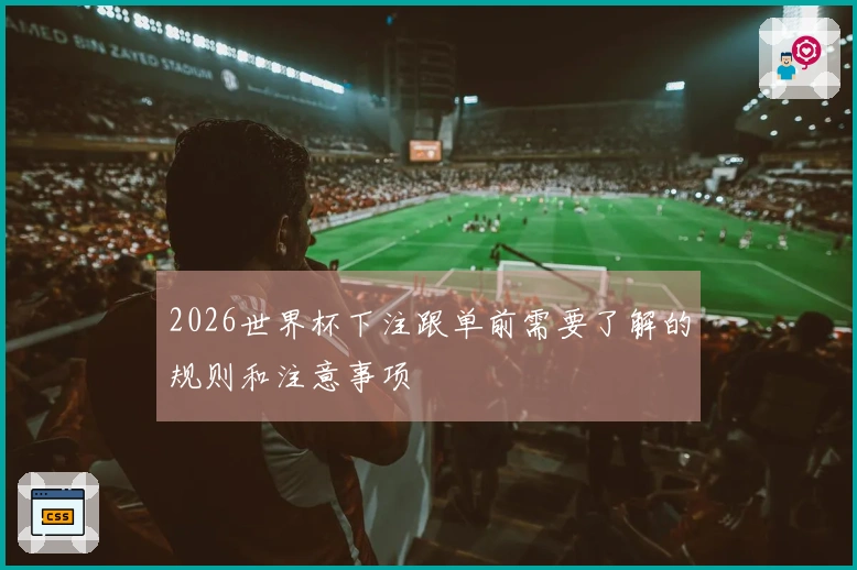 2026世界杯下注跟单前需要了解的规则和注意事项