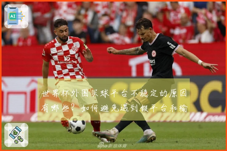 世界杯外围买球平台不稳定的原因有哪些？如何避免遇到假平台和输钱陷阱