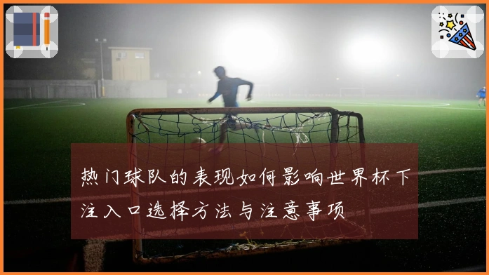 热门球队的表现如何影响世界杯下注入口选择方法与注意事项