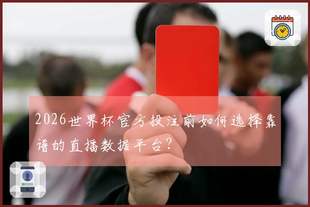 2026世界杯官方投注前如何选择靠谱的直播数据平台？
