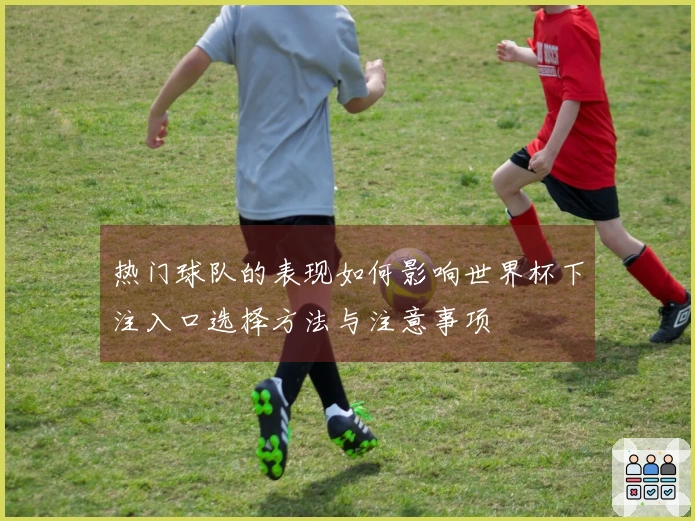 热门球队的表现如何影响世界杯下注入口选择方法与注意事项