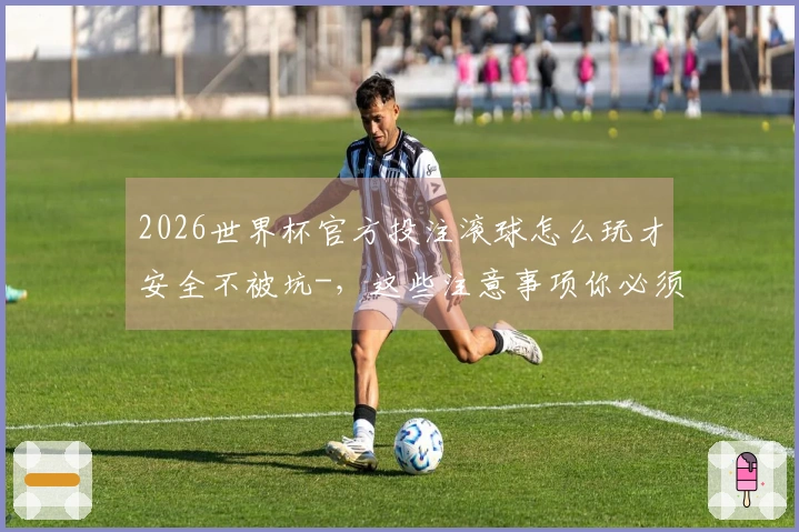 2026世界杯官方投注滚球怎么玩才安全不被坑-，这些注意事项你必须知道
